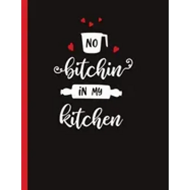 No Bitchin In My Kitchen: Recipe Book To Write In Your Own Recipes
