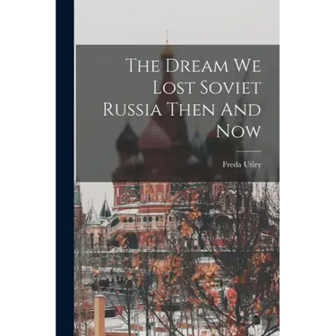 The Dream We Lost Soviet Russia Then And Now