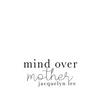 mind over mother: a collection of poems, essays, and open letters to my estranged mother