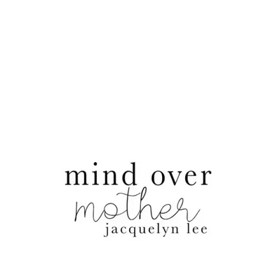 mind over mother: a collection of poems, essays, and open letters to my estranged mother
