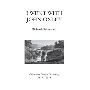 I Went With John Oxley: Celebrating Oxley's Bicentenary 1818 - 2018