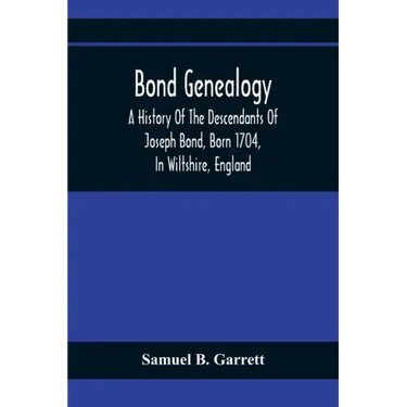 Bond Genealogy: A History Of The Descendants Of Joseph Bond, Born 1704, In Wiltshire, England; Died 175-, In North Carolina, Also A Br