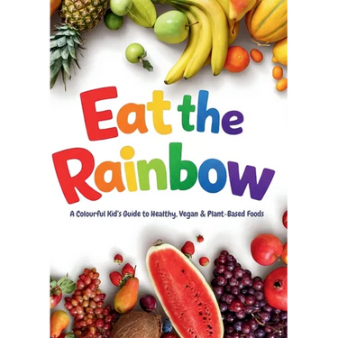 Eat the Rainbow: A Colourful Kid's Guide to Healthy, Vegan, and Plant-Based Foods with Over 20 Fun Recipes