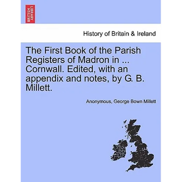 The First Book of the Parish Registers of Madron in ... Cornwall. Edited, with an Appendix and Notes, by G. B. Millett.