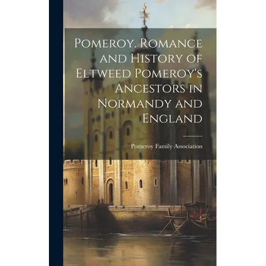 Pomeroy. Romance and History of Eltweed Pomeroy's Ancestors in Normandy and England