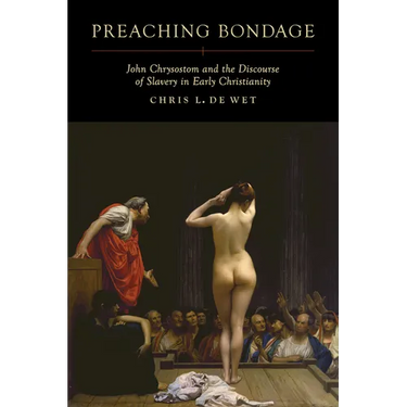 Preaching Bondage: John Chrysostom and the Discourse of Slavery in Early Christianity