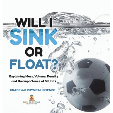 Will I Sink or Float? Explaining Mass, Volume, Density and the Importance of SI Units Grade 6-8 Physical Science