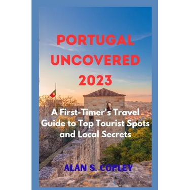 Portugal Uncovered 2023: A First-Timer's Travel Guide to Top Tourist Spots and Local Secrets