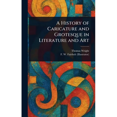 A History of Caricature and Grotesque in Literature and Art