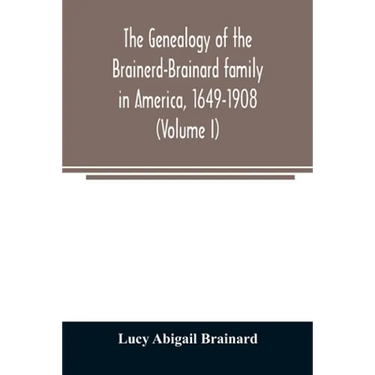 The genealogy of the Brainerd-Brainard family in America, 1649-1908 (Volume I)
