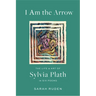 I Am the Arrow: The Life and Art of Sylvia Plath in Six Poems