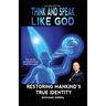 Think and Speak Like God: Restoring Mankind's True Identity: Unlocking Your True Identity in Christ Through Kingdom Principles to Think and Speak with