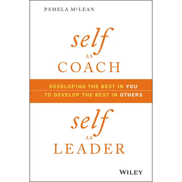 Self as Coach, Self as Leader: Developing the Best in You to Develop the Best in Others
