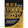 The Art of Exponential Success: How Little Steps, Big Discipline, and Boundless Compassion Can Transform Your Life
