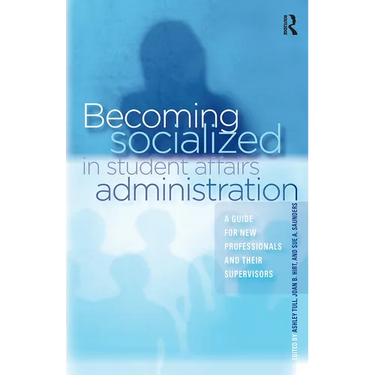 Becoming Socialized in Student Affairs Administration: A Guide for New Professionals and Their Supervisors