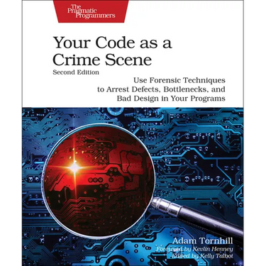 Your Code as a Crime Scene, Second Edition: Use Forensic Techniques to Arrest Defects, Bottlenecks, and Bad Design in Your Programs