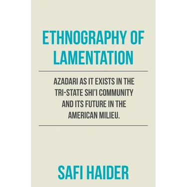 Ethnography of Lamentation: Azadari as It Exists in the Tri-State Shii Community and Its Future in the American Milieu.