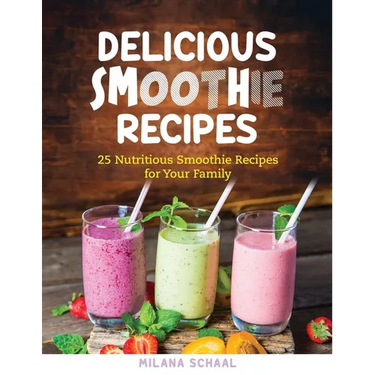 Delicious Smoothie Recipes: 25 Nutritious Smoothie Recipes for Your Family