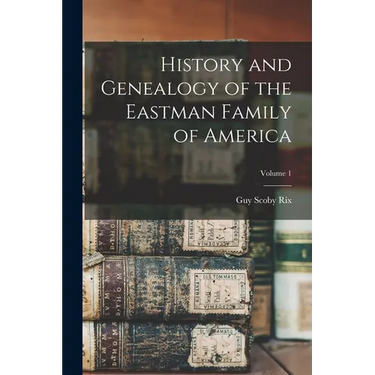 History and Genealogy of the Eastman Family of America; Volume 1
