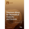 Titanium Alloys for Biomedical Implants and Devices