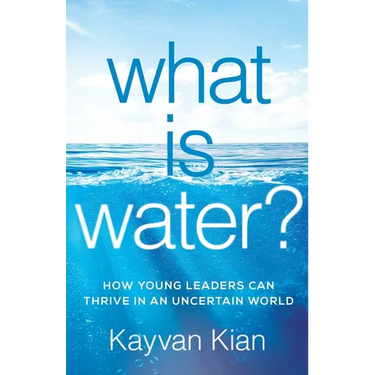 What Is Water?: How Young Leaders Can Thrive in an Uncertain World