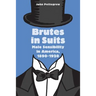 Brutes in Suits: Male Sensibility in America, 1890-1920