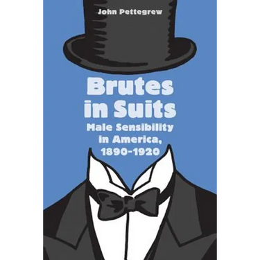 Brutes in Suits: Male Sensibility in America, 1890-1920