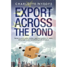 Export Across The Pond: Secrets to avoid rookie mistakes, apply best practices for export and prosper in your transatlantic growth adventure