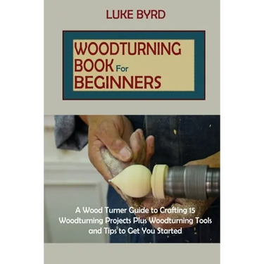 Woodturning Book for Beginners: A Wood Turner Guide to Crafting 15 Woodturning Projects Plus Woodturning Tools and Tips to Get You Started