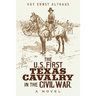 The U. S. First Texas Cavalry in the Civil War, a Novel