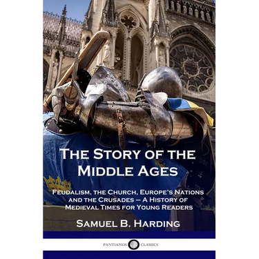 The Story of the Middle Ages: Feudalism, the Church, Europe's Nations and the Crusades - A History of Medieval Times for Young Readers