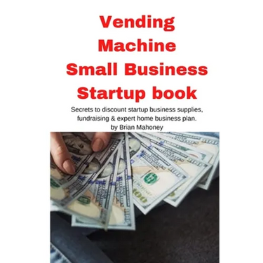 Vending Machine Small Business Startup book: Secrets to discount startup business supplies, fundraising & expert home business plan