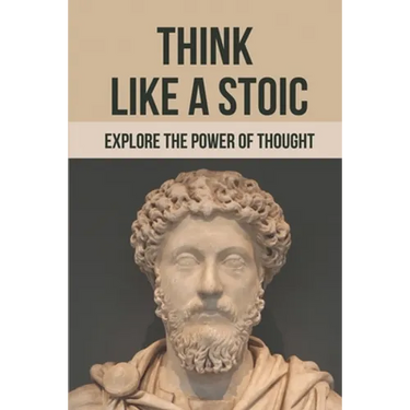 Think Like A Stoic: Explore The Power Of Thought: Live Like A Stoic