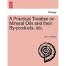 A Practical Treatise on Mineral Oils and Their By-Products, Etc.