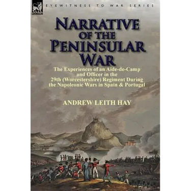 Narrative of the Peninsular War: The Experiences of an Aide-de-Camp and Officer in the 29th (Worcestershire) Regiment During the Napoleonic Wars in Sp