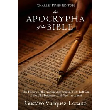 The Apocrypha of the Bible: The History of the Ancient Apocryphal Texts Left Out of the Old Testament and New Testament