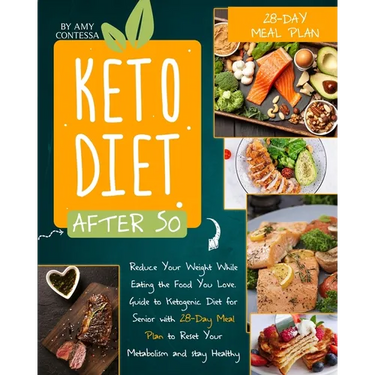 Keto Diet After 50: Reduce Your Weight While Eating the Food You Love. A Guide to Ketogenic Diet for Senior with a 28-Day Meal Plan to Res