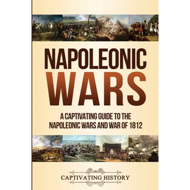 Napoleonic Wars: A Captivating Guide to the Napoleonic Wars and War of 1812