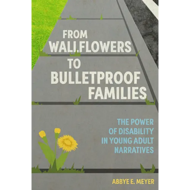 From Wallflowers to Bulletproof Families: The Power of Disability in Young Adult Narratives