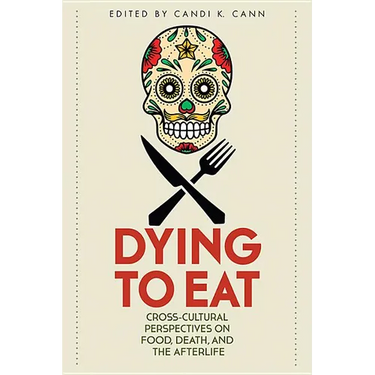 Dying to Eat: Cross-Cultural Perspectives on Food, Death, and the Afterlife