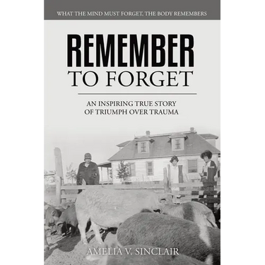Remember To Forget: An Inspiring True Story of Triumph over Trauma