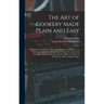 The Art of Cookery Made Plain and Easy: Which Far Exceeds Any Thing of the Kind yet Published... To Which Are Added, One Hundred and Fifty New and Use