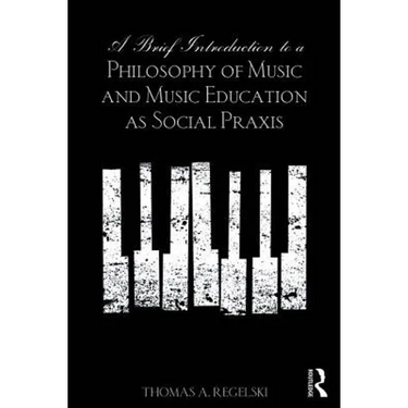 A Brief Introduction to A Philosophy of Music and Music Education as Social Praxis