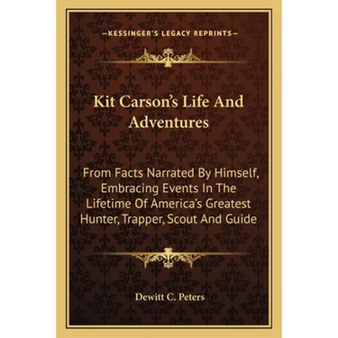 Kit Carson's Life And Adventures: From Facts Narrated By Himself, Embracing Events In The Lifetime Of America's Greatest Hunter, Trapper, Scout And Gu
