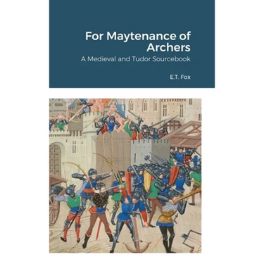 For Maytenance of Archers: A Medieval and Tudor Sourcebook