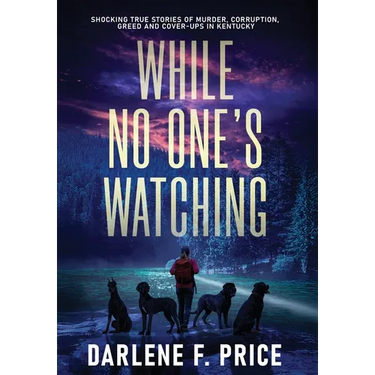 While No One's Watching: Shocking True Stories of Murder, Corruption, Greed and Cover-ups in Kentucky