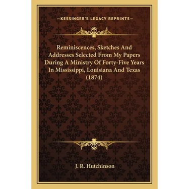 Reminiscences, Sketches And Addresses Selected From My Papers During A Ministry Of Forty-Five Years In Mississippi, Louisiana And Texas (1874)