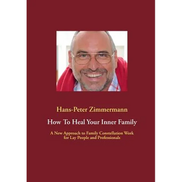 How To Heal Your Inner Family: A New Approach to Family Constellation Work for Lay People and Professionals