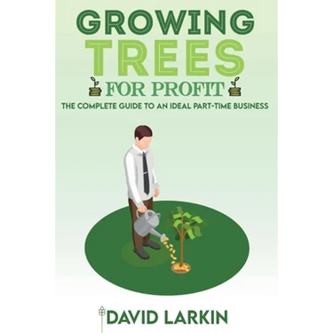 Growing Trees for Profit: The Complete Guide to an Ideal Part-Time Business