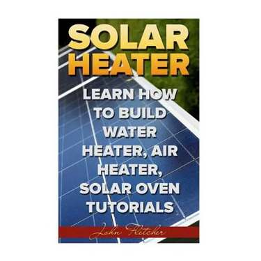 Solar Heater: Learn How To Build Water Heater, Air Heater, Solar Oven Tutorials